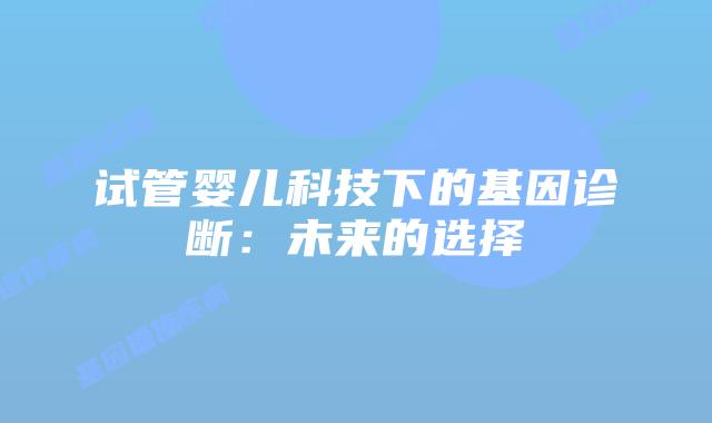 试管婴儿科技下的基因诊断：未来的选择