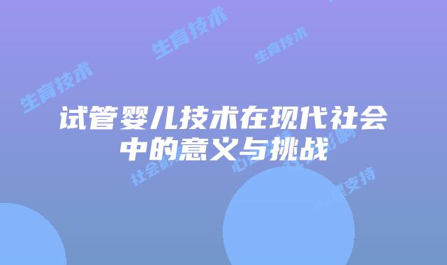 试管婴儿技术在现代社会中的意义与挑战