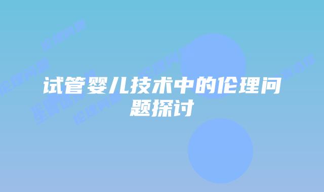 试管婴儿技术中的伦理问题探讨