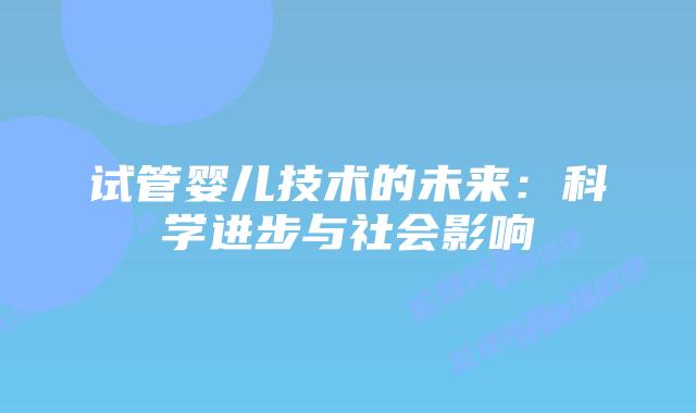 试管婴儿技术的未来：科学进步与社会影响