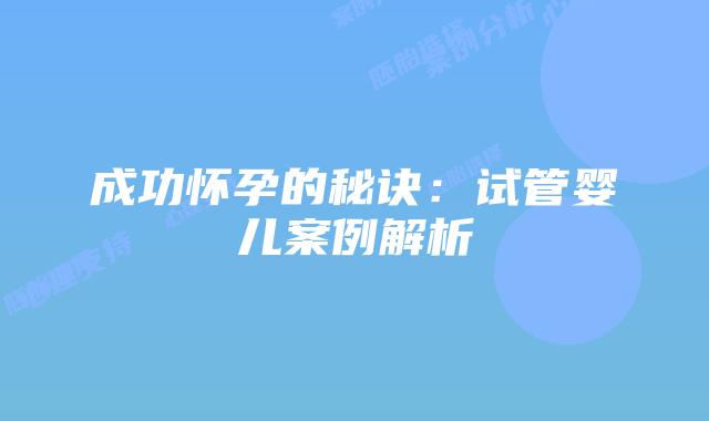 成功怀孕的秘诀：试管婴儿案例解析