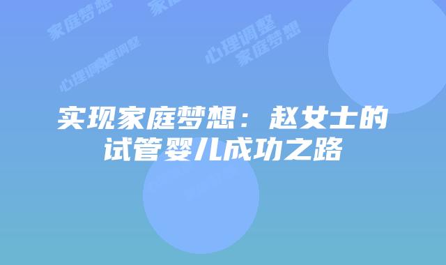 实现家庭梦想：赵女士的试管婴儿成功之路