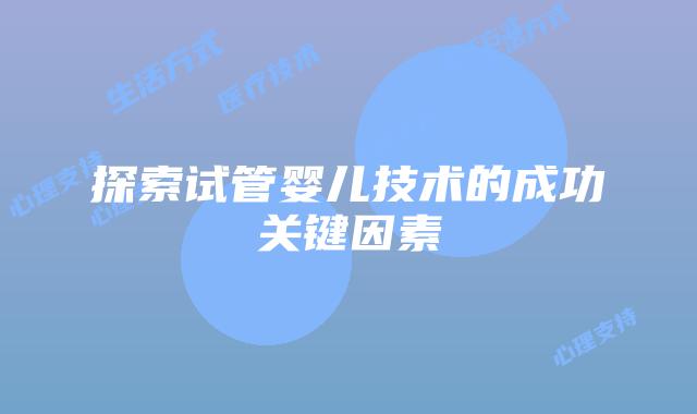 探索试管婴儿技术的成功关键因素