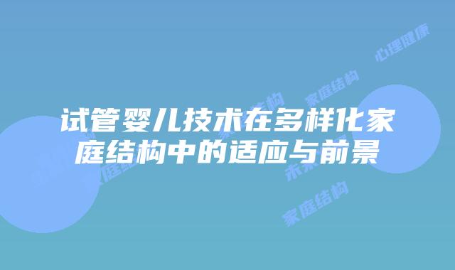 试管婴儿技术在多样化家庭结构中的适应与前景
