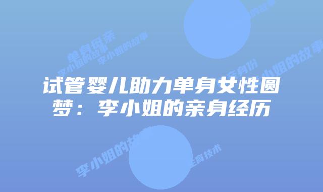 试管婴儿助力单身女性圆梦：李小姐的亲身经历