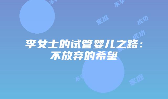 李女士的试管婴儿之路：不放弃的希望