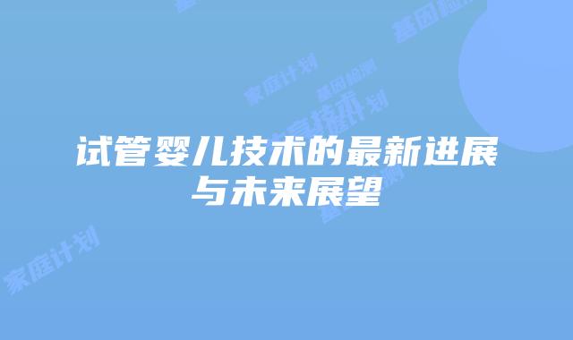 试管婴儿技术的最新进展与未来展望