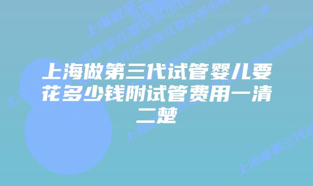 上海做第三代试管婴儿要花多少钱附试管费用一清二楚