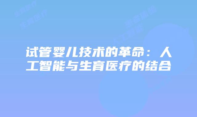 试管婴儿技术的革命：人工智能与生育医疗的结合