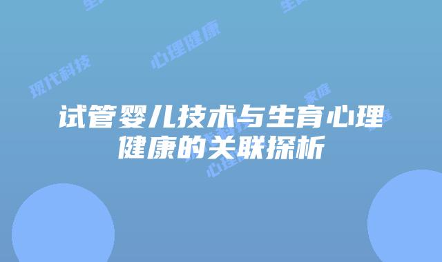 试管婴儿技术与生育心理健康的关联探析