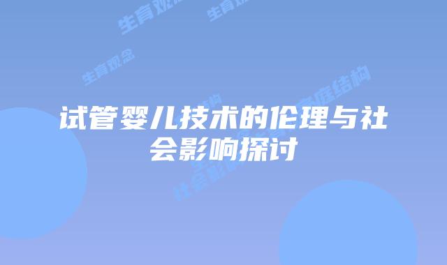试管婴儿技术的伦理与社会影响探讨