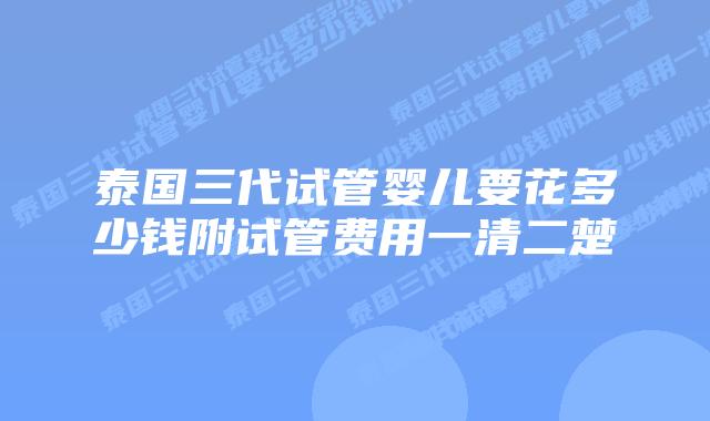 泰国三代试管婴儿要花多少钱附试管费用一清二楚