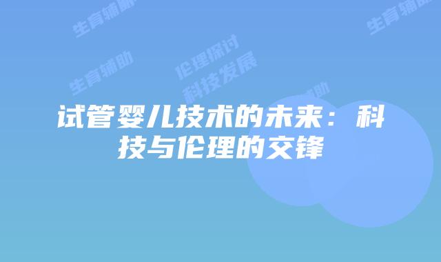 试管婴儿技术的未来:科技与伦理的交锋