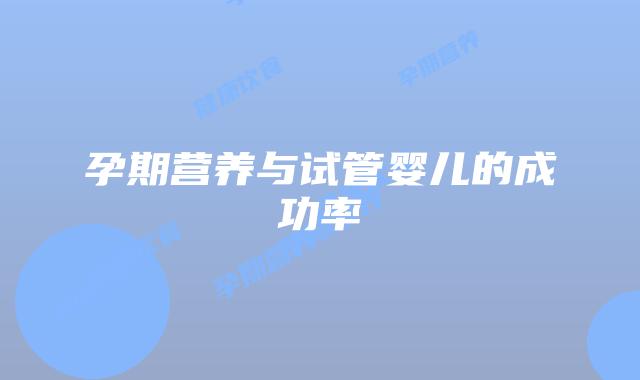 孕期营养与试管婴儿的成功率