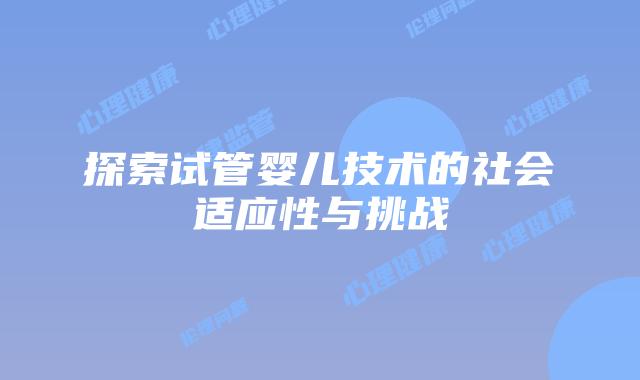 探索试管婴儿技术的社会适应性与挑战