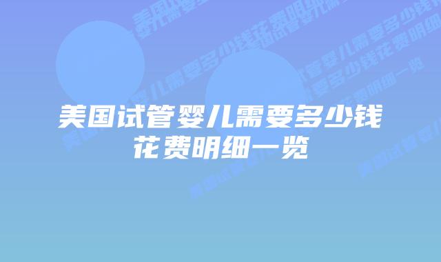 美国试管婴儿需要多少钱花费明细一览