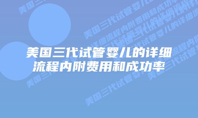 美国三代试管婴儿的详细流程内附费用和成功率