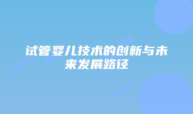 试管婴儿技术的创新与未来发展路径