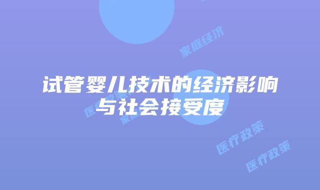 试管婴儿技术的经济影响与社会接受度