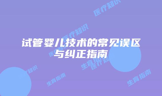 试管婴儿技术的常见误区与纠正指南
