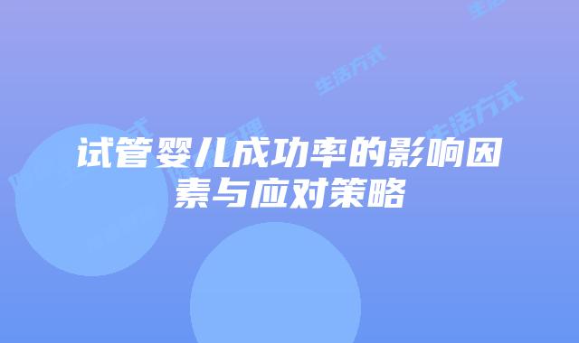 试管婴儿成功率的影响因素与应对策略