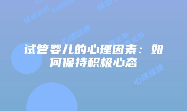 试管婴儿的心理因素：如何保持积极心态