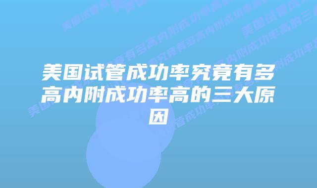 美国试管成功率究竟有多高内附成功率高的三大原因