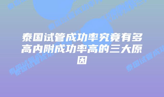 泰国试管成功率究竟有多高内附成功率高的三大原因