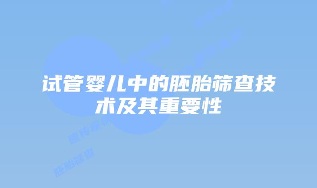 试管婴儿中的胚胎筛查技术及其重要性