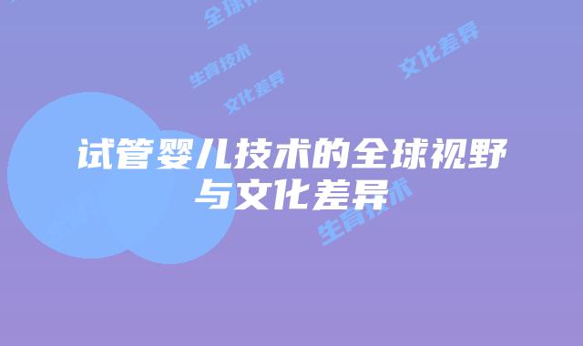 试管婴儿技术的全球视野与文化差异