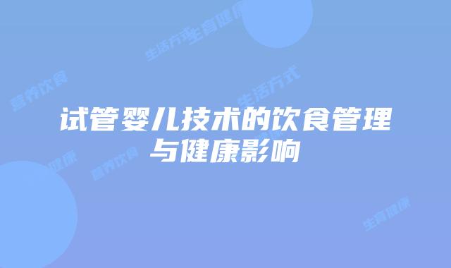 试管婴儿技术的饮食管理与健康影响