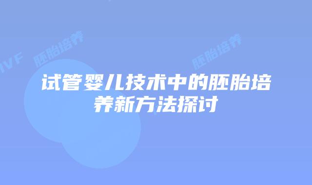 试管婴儿技术中的胚胎培养新方法探讨