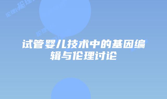 试管婴儿技术中的基因编辑与伦理讨论