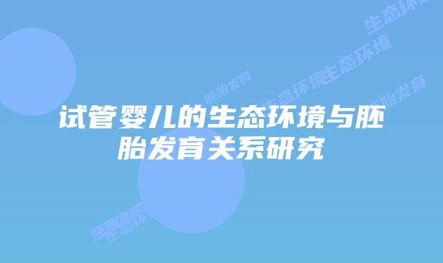 试管婴儿的生态环境与胚胎发育关系研究