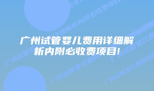 广州试管婴儿费用详细解析内附必收费项目!