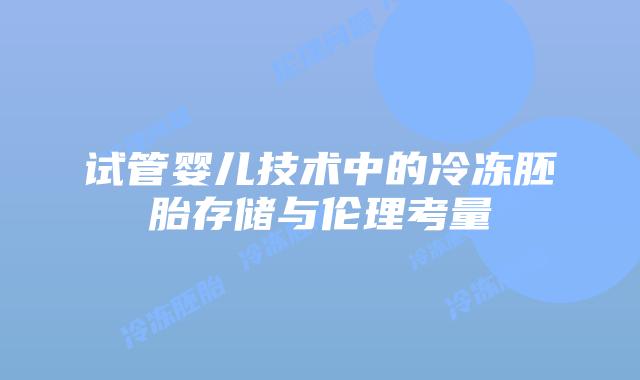 试管婴儿技术中的冷冻胚胎存储与伦理考量