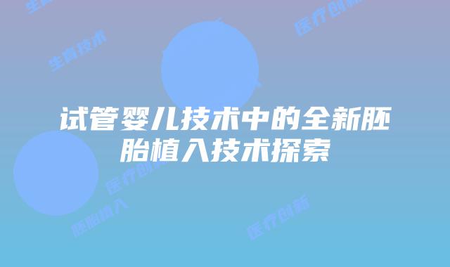 试管婴儿技术中的全新胚胎植入技术探索