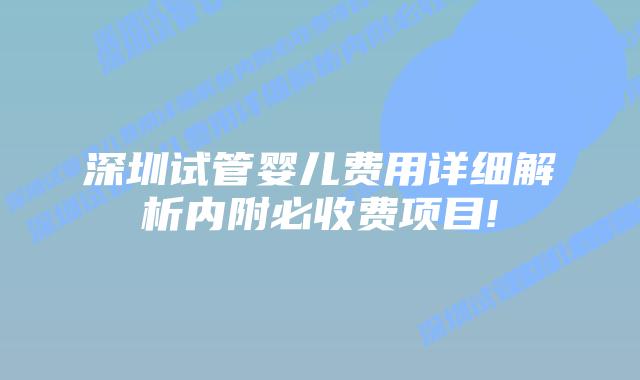 深圳试管婴儿费用详细解析内附必收费项目!