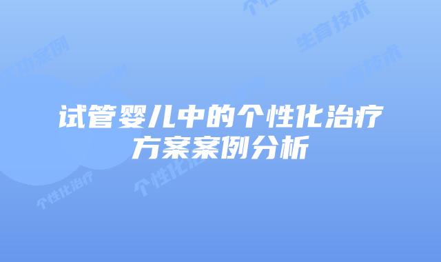 试管婴儿中的个性化治疗方案案例分析