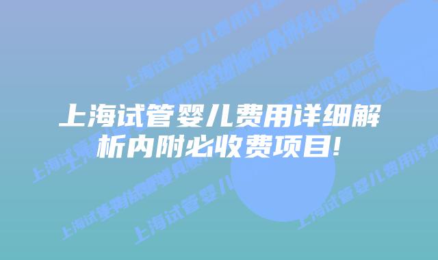 上海试管婴儿费用详细解析内附必收费项目!