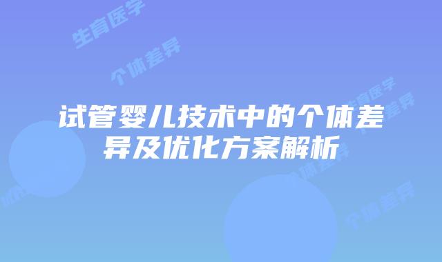 试管婴儿技术中的个体差异及优化方案解析