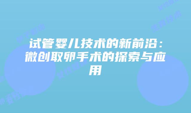 试管婴儿技术的新前沿：微创取卵手术的探索与应用