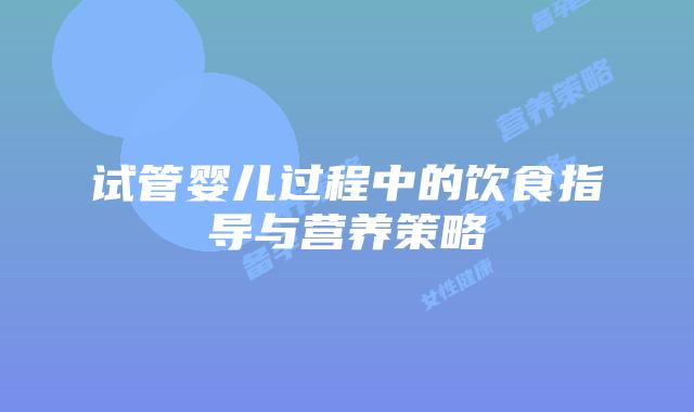 试管婴儿过程中的饮食指导与营养策略