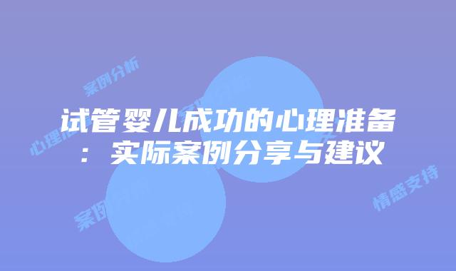 试管婴儿成功的心理准备:实际案例分享与建议