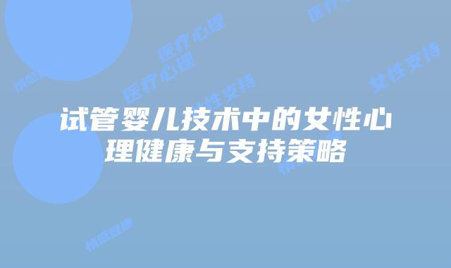 试管婴儿技术中的女性心理健康与支持策略