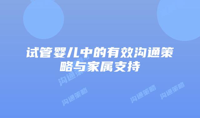 试管婴儿中的有效沟通策略与家属支持