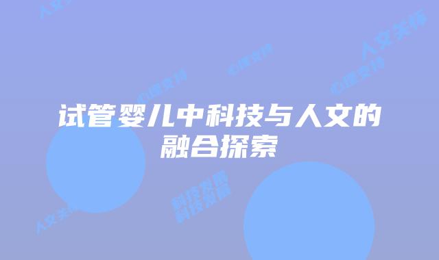 试管婴儿中科技与人文的融合探索