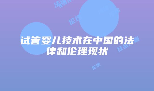 试管婴儿技术在中国的法律和伦理现状