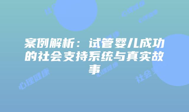 案例解析：试管婴儿成功的社会支持系统与真实故事