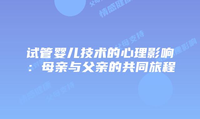 试管婴儿技术的心理影响：母亲与父亲的共同旅程